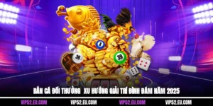 Bắn Cá Đổi Thưởng - Xu Hướng Giải Trí Đình Đám Năm 2025