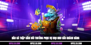 Bắn Cá Thập Cẩm Đổi Thưởng Phục Vụ Mọi Nhu Cầu Khách Hàng