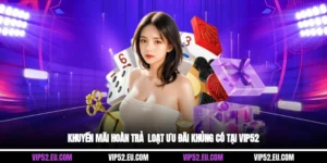 Khuyến Mãi Hoàn Trả - Loạt Ưu Đãi Khủng Có Tại Vip52