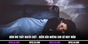 Nằm Mơ Thấy Người Chết - Điềm Báo Những Con Số May Mắn